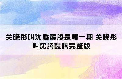 关晓彤叫沈腾醒腾是哪一期 关晓彤叫沈腾醒腾完整版